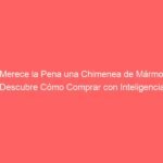 ¿Merece la Pena una Chimenea de Mármol? Descubre Cómo Comprar con Inteligencia